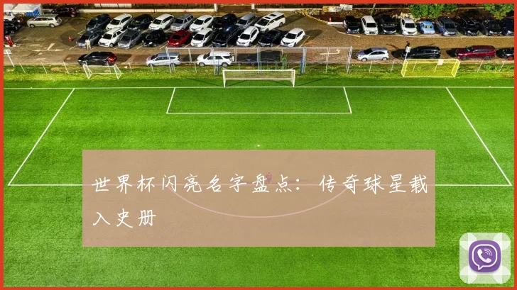世界杯闪亮名字盘点：传奇球星载入史册