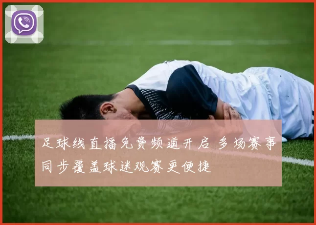 足球线直播免费频道开启 多场赛事同步覆盖球迷观赛更便捷
