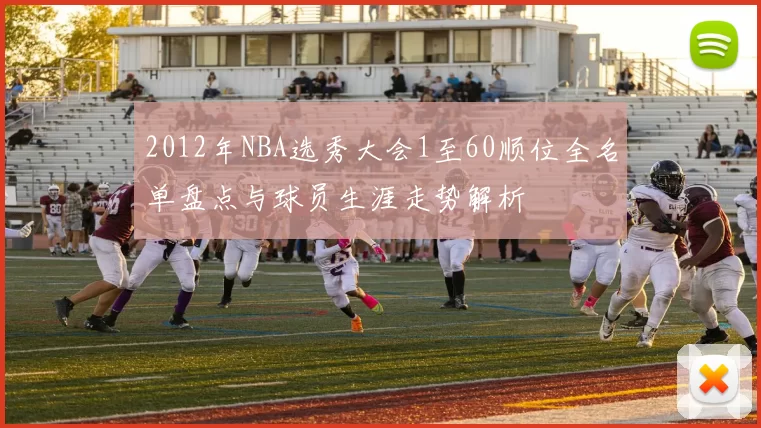 2012年NBA选秀大会1至60顺位全名单盘点与球员生涯走势解析