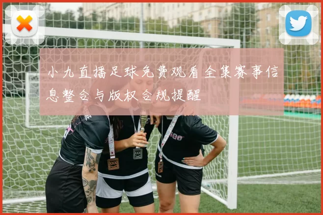 小九直播足球免费观看全集赛事信息整合与版权合规提醒