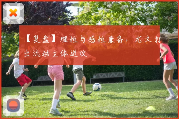 【复盘】理性与感性兼备，尤文打出流动立体进攻