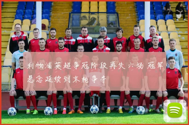 利物浦英超争冠阶段再失六场 冠军悬念延续到末轮争夺