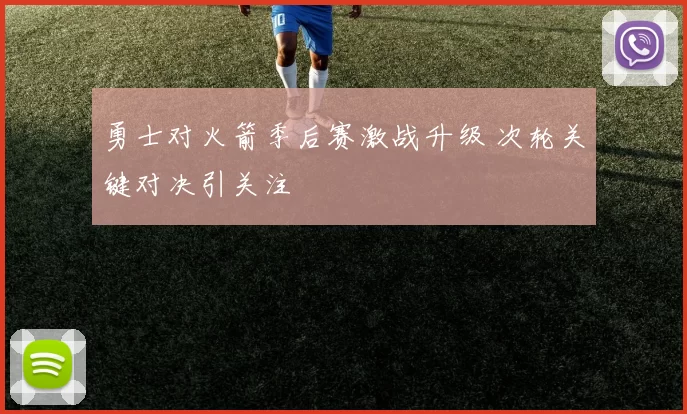 勇士对火箭季后赛激战升级 次轮关键对决引关注