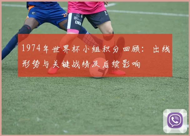 1974年世界杯小组积分回顾：出线形势与关键战绩及后续影响