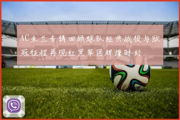 AC米兰专辑回顾球队经典战役与欧冠征程再现红黑军团辉煌时刻