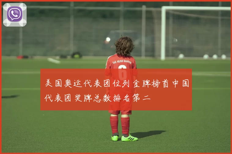 美国奥运代表团位列金牌榜首中国代表团奖牌总数排名第二