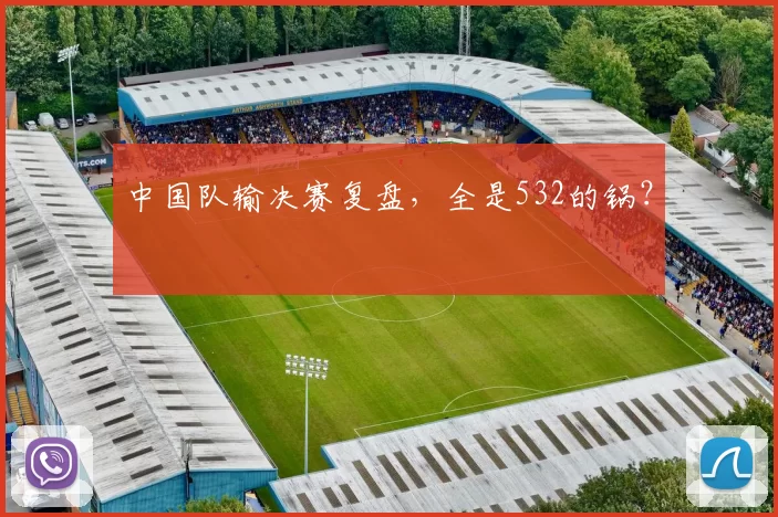 中国队输决赛复盘，全是532的锅？