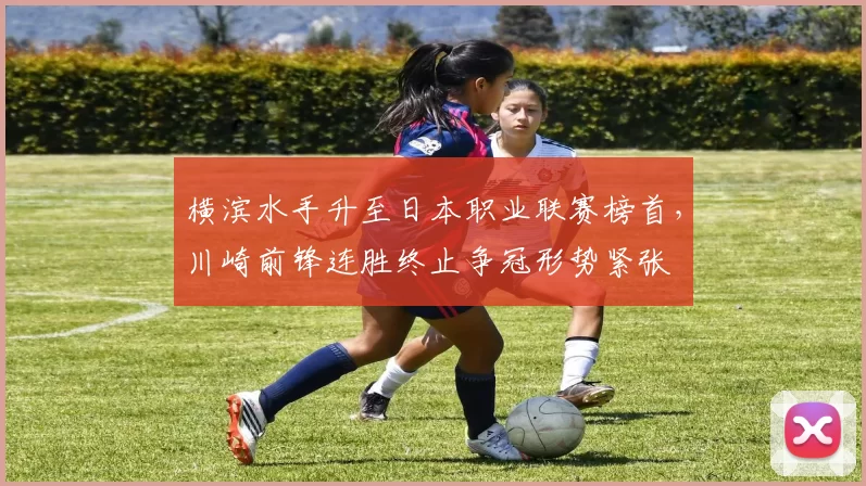 横滨水手升至日本职业联赛榜首，川崎前锋连胜终止争冠形势紧张