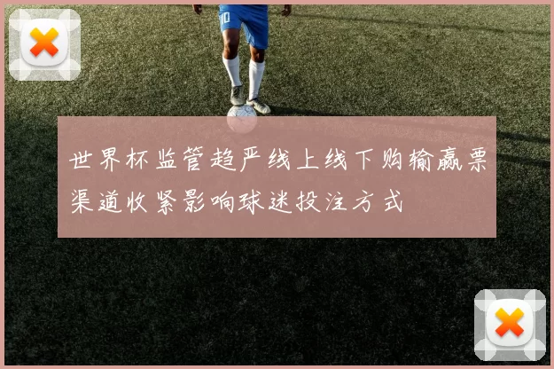 世界杯监管趋严线上线下购输赢票渠道收紧影响球迷投注方式