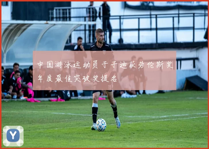 中国游泳运动员于子迪获劳伦斯奖年度最佳突破奖提名