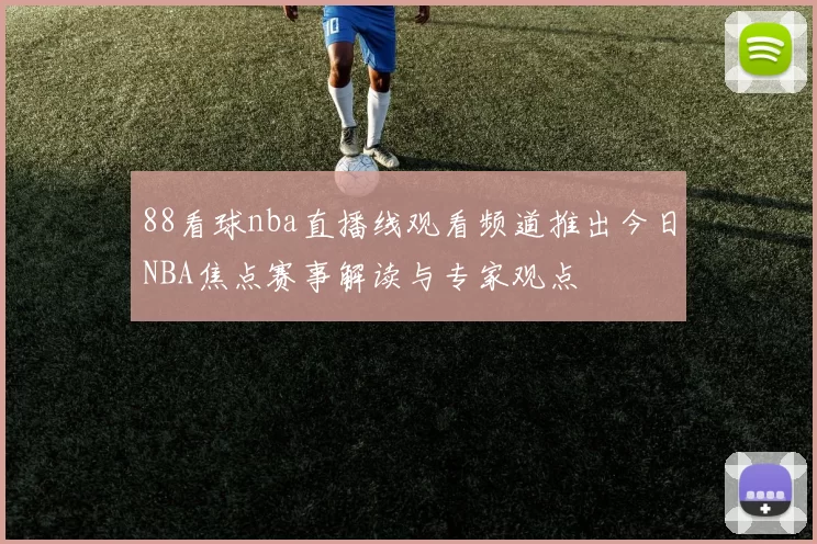 88看球nba直播线观看频道推出今日NBA焦点赛事解读与专家观点