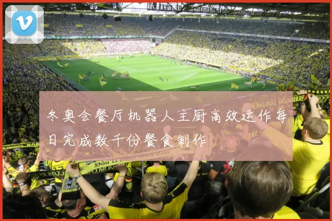 冬奥会餐厅机器人主厨高效运作每日完成数千份餐食制作