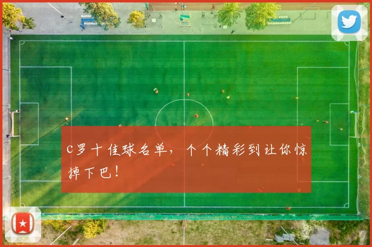 c罗十佳球名单，个个精彩到让你惊掉下巴！