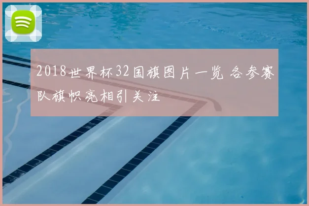 2018世界杯32国旗图片一览 各参赛队旗帜亮相引关注