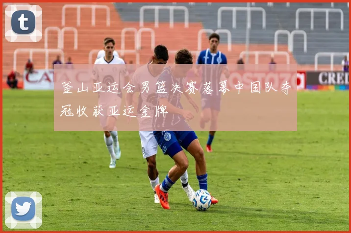 釜山亚运会男篮决赛落幕中国队夺冠收获亚运金牌
