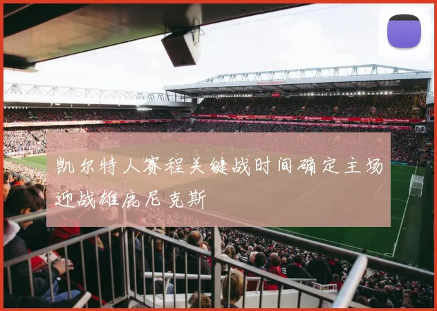 凯尔特人赛程关键战时间确定主场迎战雄鹿尼克斯