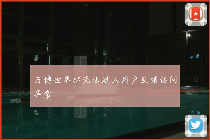 万博世界杯无法进入用户反馈访问异常