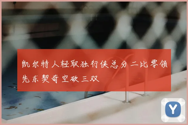 凯尔特人轻取独行侠总分二比零领先东契奇空砍三双