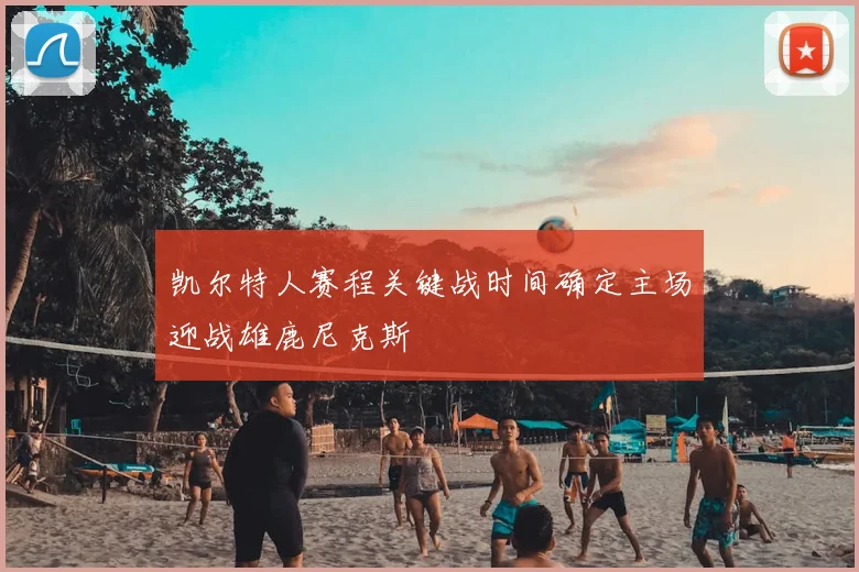 凯尔特人赛程关键战时间确定主场迎战雄鹿尼克斯