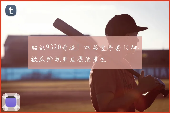 铭记9320奇迹！四届金手套门神，被瓜帅放弃后漂泊重生